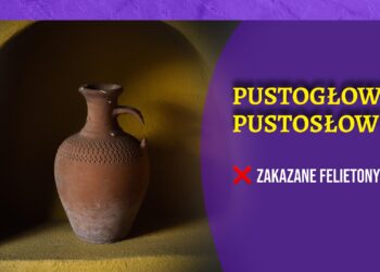 Pustosłowie, pustogłowie… [FELIETON]