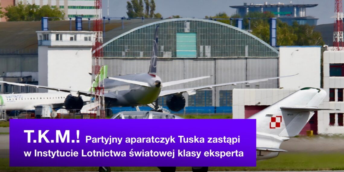 T.K.M.! Partyjny aparatczyk PO zastąpi w Instytucie Lotnictwa światowej klasy eksperta
