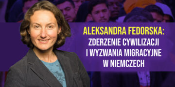 Aleksandra Fedorska: Zderzenie cywilizacji i wyzwania migracyjne w Niemczech